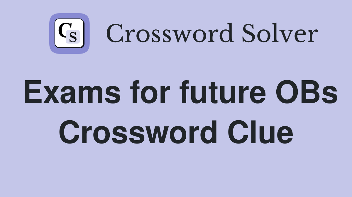 Exams for future OBs Crossword Clue Answers Crossword Solver